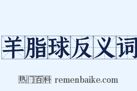 羊脂球反义词是什么意思的图片